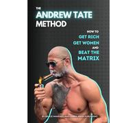 The Andrew Tate Method: How to Get Rich, Get Women, and Beat the Matrix