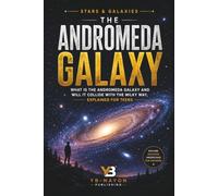 The Andromeda Galaxy: What Is the Andromeda Galaxy and Will It Collide With the Milky Way, Explained for Teens (Space Science for Teen and Adult)