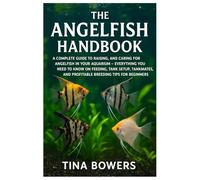 The Angelfish Handbook: A Complete Guide to Raising &Caring for Angelfish in Your Aquarium - Everything you Need to Know on Feeding, Tank Setup, Tankmates and Profitable Breeding Tips for Beginners.