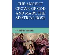 THE ANGELIC CROWN OF GOD AND MARY, THE MYSTICAL ROSE.