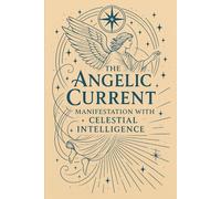 The Angelic Current: Manifestation with Celestial Intelligence