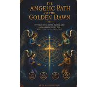 The Angelic Path of the Golden Dawn: Invocations, Divine Names, and Archangelic Rites for Everyday Transformation: A Practical Grimoire of Angelic ... Communication, Love, and Prosperity.