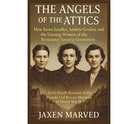 The Angels of the Attics: How Irena Sendler, Andrée Geulen, and the Unsung Women of the Resistance Saved a Generation: An In-Depth Account of the Female-Led Rescue Missions of World War II