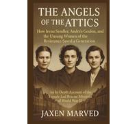 The Angels of the Attics: How Irena Sendler, Andrée Geulen, and the Unsung Women of the Resistance Saved a Generation: An In-Depth Account of the Female-Led Rescue Missions of World War II