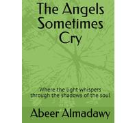 The Angels Sometimes Cry: Where the light whispers through the shadows of the soul (Works and books of Abeer Almadawy -كتب الأديبة عبير المعداوي)