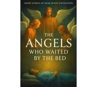 The Angels Who Waited by the Bed: True Encounters with the Light, the Messengers, and the Moments Between Life and Death