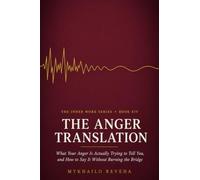 The Anger Translation: What Your Anger Is Actually Trying to Tell You, and How to Say It Without Burning the Bridge (The Inner Work Series)