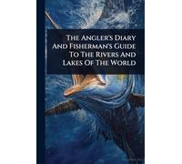 The Angler’s Diary And Fisherman’s Guide To The Rivers And Lakes Of The World