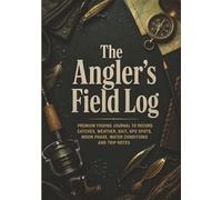 The Angler’s Field Log: Premium Fishing Journal for Recording Catches, Weather, Bait, GPS Spots, Moon Phase, Water Conditions and Trip Notes