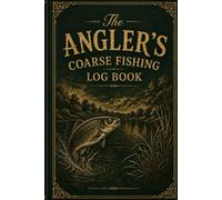 The Angler's Coarse Fishing Log Book: Track Every Session, Every Catch and Every Personal Best