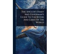 The Angler's Diary And Fisherman's Guide To The Rivers And Lakes Of The World