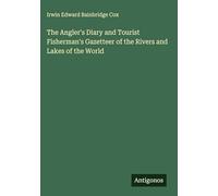 The Angler's Diary and Tourist Fisherman's Gazetteer of the Rivers and Lakes of the World