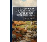 The Anglo-Cimbri and Teutonic Races Proved to be the Lost Tribes of Israel