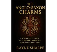 The Anglo Saxon Charms: Ancient Spells and Healing Incantations from Early England