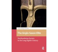 The Anglo-Saxon Elite: Northumbrian Society in the Long Eighth Century (The Early Medieval North Atlantic)