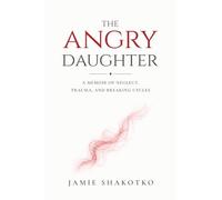The Angry Daughter: A Memoir of Neglect, Trauma, and Breaking Cycles