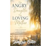 The Angry daughter, The Loving Mother: A story of redemption, forgiveness, and becoming the woman I needed.
