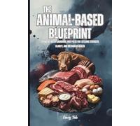 THE ANIMAL-BASED BLUEPRINT Quick Guide Tips and Ideas Eating Between Carnivore and Paleo for Lifelong Strength, Clarity, and Metabolic Health: For Adults and Seniors