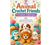 The Animal Crochet Friends Creative Collection: 10+ Easy Crochet Projects to Make Adorable Animals, Cute Amigurumi, Tiny Keychains, and Handmade Gifts