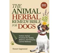 THE ANIMAL HERBAL REMEDY BIBLE FOR DOGS: Holistic Herbal Practices for Vitality, Balance, and Everyday Canine Wellness