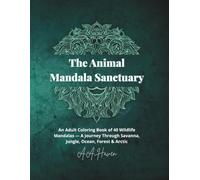 The Animal Mandala Sanctuary: An Adult Coloring Book of 40 Wildlife Mandalas - A Journey Through Savanna, Jungle, Ocean, Forest & Arctic
