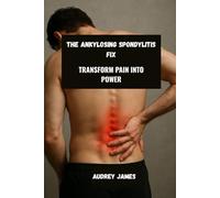 The Ankylosing Spondylitis Fix: Transform Pain into Power