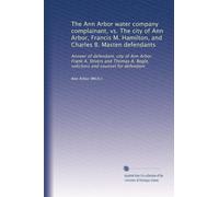 The Ann Arbor water company complainant, vs. The city of Ann Arbor, Francis M. Hamilton, and Charles B. Masten defendants: Answer of defendant, city ... Bogle, solicitors and counsel for defendant
