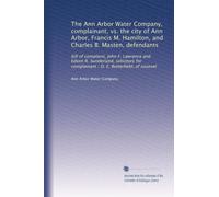 The Ann Arbor Water Company, complainant, vs. the city of Ann Arbor, Francis M. Hamilton, and Charles B. Masten, defendants: bill of complaint, John ... complainant ; O. E. Butterfield, of counsel
