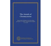 The Annals of Clonmacnoise: being annals of Ireland, from the earliest period to A. D. 1408. Translated into English A. D. 1627