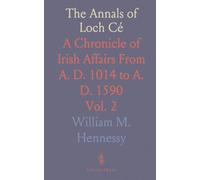 The Annals of Loch Cé: A Chronicle of Irish Affairs From A. D. 1014 to A. D. 1590