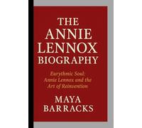 THE ANNIE LENNOX BIOGRAPHY: Eurythmic Soul- Annie Lennox and the Art of Reinvention