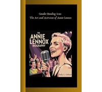 THE ANNIE LENNOX BIOGRAPHY: Gender-Bending Icon- The Art and Activism of Annie Lennox