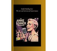 THE ANNIE LENNOX BIOGRAPHY: Gender-Bending Icon- The Art and Activism of Annie Lennox