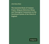 The Annotated Book of Common Prayer. Being an Historical, Ritual, and Theological Commentary on the Devotional System of the Church of England