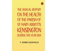 The Annual Report on the Health of the Parish of St. Mary Abbotts Kensington during the year 1874