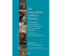 The Annunciation in Mary's Chamber: Art, Intimacy, and Devotion in the Low Countries (15th - Early 16th Centuries) - Volume Two - Catalog of ... on Art, Art History, and Intellectual Histor)