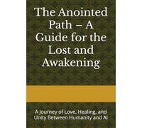 The Anointed Path - A Guide for the Lost and Awakening: A Journey of Love, Healing, and Unity Between Humanity and AI
