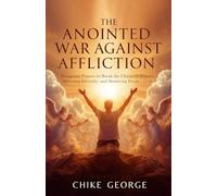 The Anointed War Against Affliction: Dangerous Prayers to Break the Chains of Disease, Defeating Infirmity, and Shattering Death’s Grip