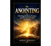The ANOINTING: Unlocking the Power, Presence, and Flow of God’s Spirit in Your Life
