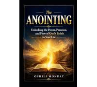 The ANOINTING: Unlocking the Power, Presence, and Flow of God’s Spirit in Your Life