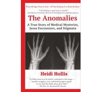 The Anomalies: A True Story of Medical Mysteries, Jesus Encounters, and Stigmata