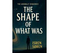 The Anomaly Sequence: Book one: The Shape Of What Was