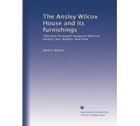The Ansley Wilcox House and its furnishings: Theodore Roosevelt Inaugural National Historic Site, Buffalo, New York