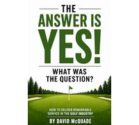 The Answer is YES What was the Question: How to Deliver Remarkable Service in the Golf Industry