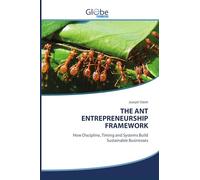 THE ANT ENTREPRENEURSHIP FRAMEWORK: How Discipline, Timing and Systems Build Sustainable Businesses