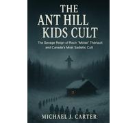 The Ant Hill Kids Cult: The Savage Reign of Roch "Moïse" Thériault and Canada's Most Sadistic Cult (Cults, Control, and Catastrophe: A True Crime Expose Series)