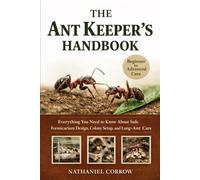 THE ANT KEEPER’S HANDBOOK: Everything You Need to Know About Safe Formicarium Design, Colony Setup, and Long-Term Ant Care