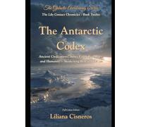 The Antarctic Codex: Ancient Civilizations, Inner Earth Gateways, and Humanity's Awakening Beneath the Ice (The Lily Contact Chronicles)