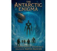 The Antarctic Enigma: A SteamPunk Adventure - Beneath The Ice