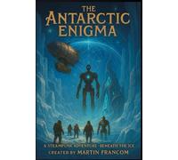 The Antarctic Enigma: A SteamPunk Adventure - Beneath The Ice: 5